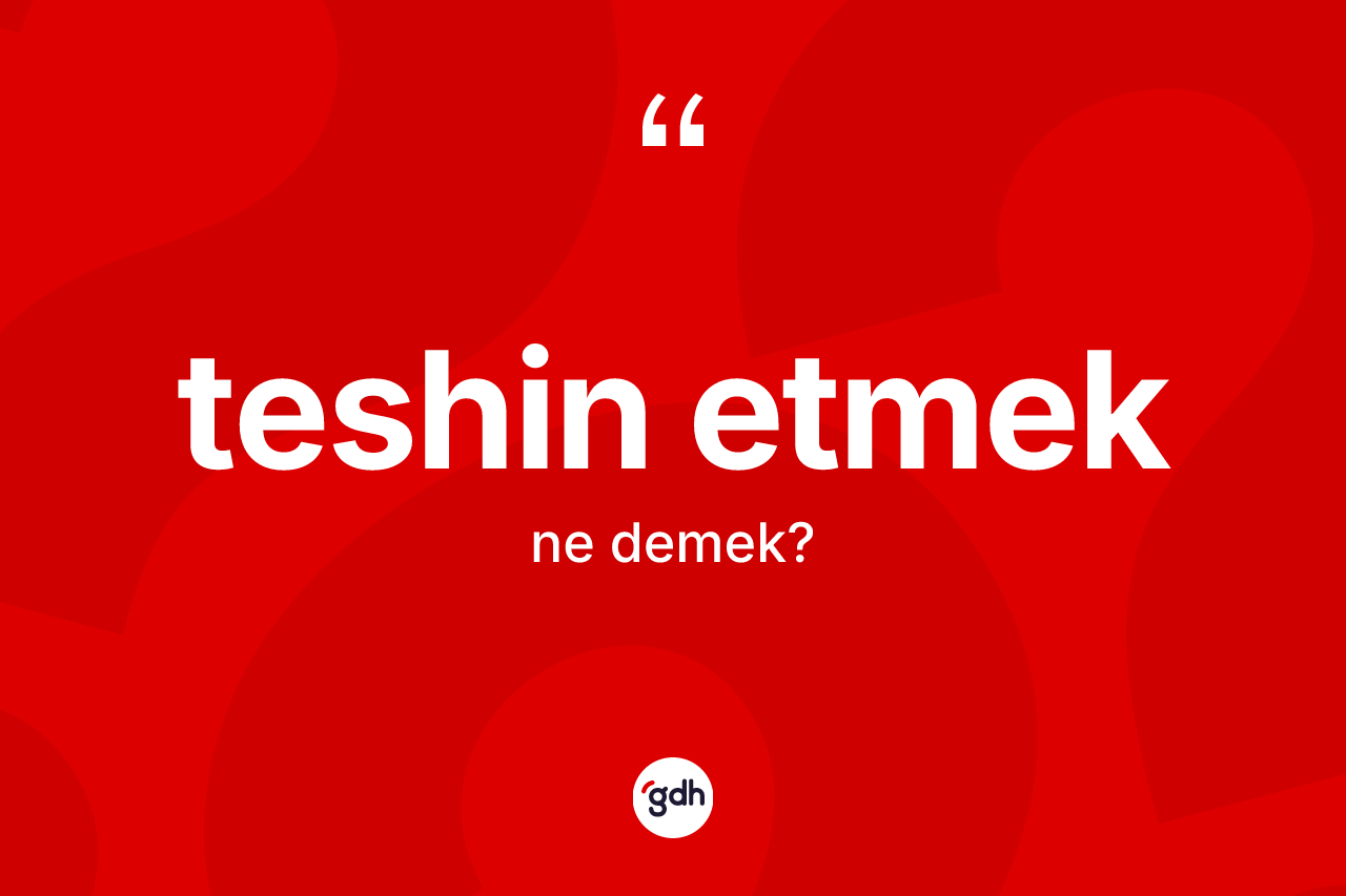 Teshin etmek ne demek? Teshin etmek ifadesinin özellikleri nelerdir?