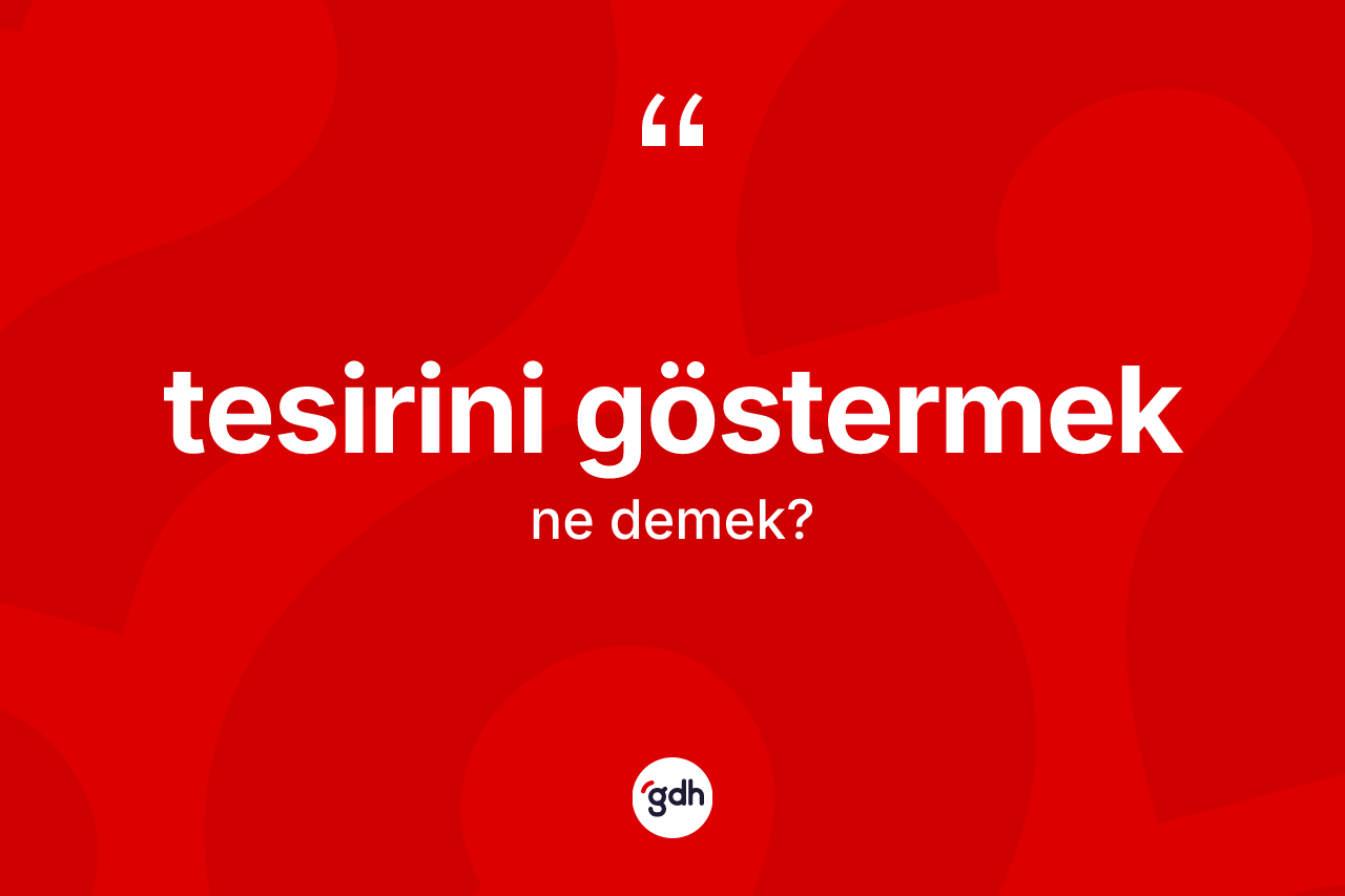 Tesirini göstermek ifadesi ne anlama gelir?