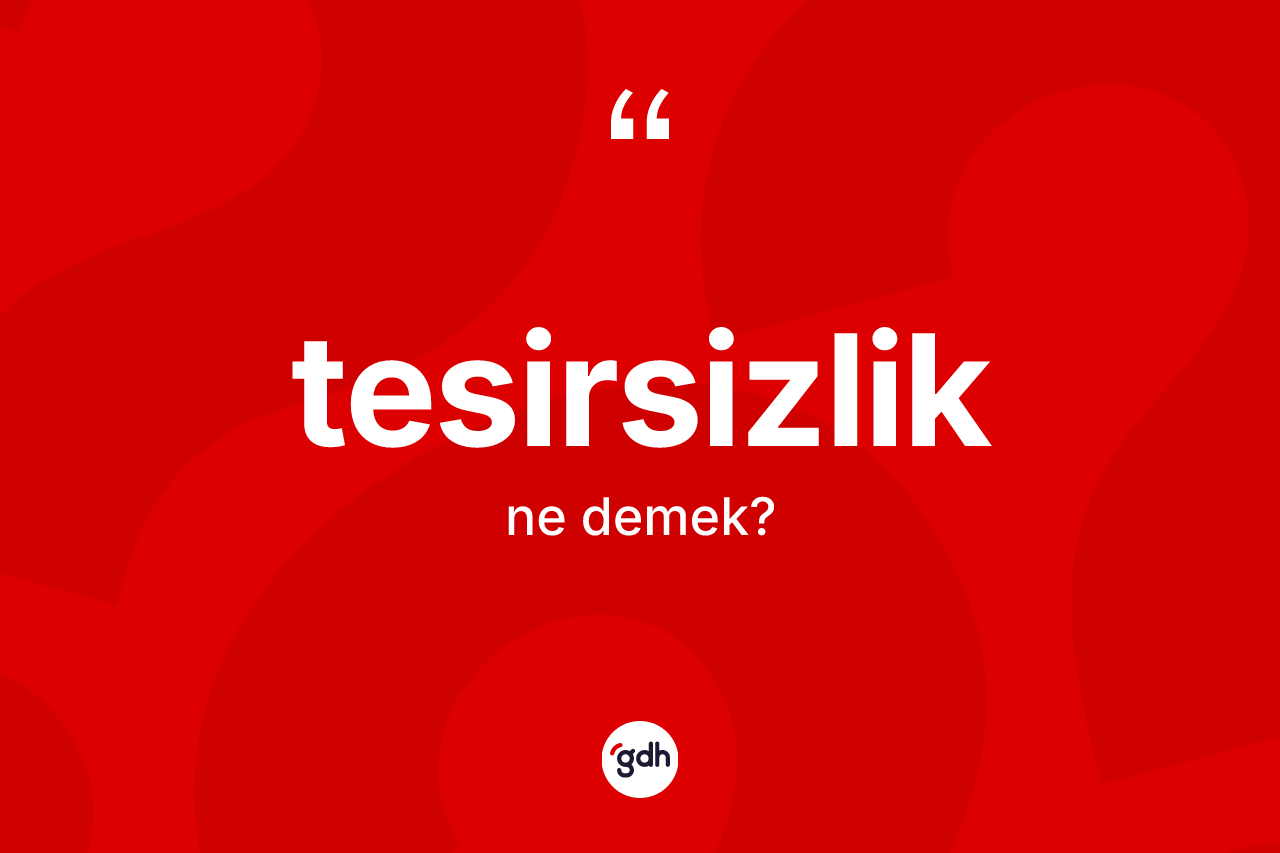 Tesirsizlik kelimesinin sözlükteki tanımı nedir?