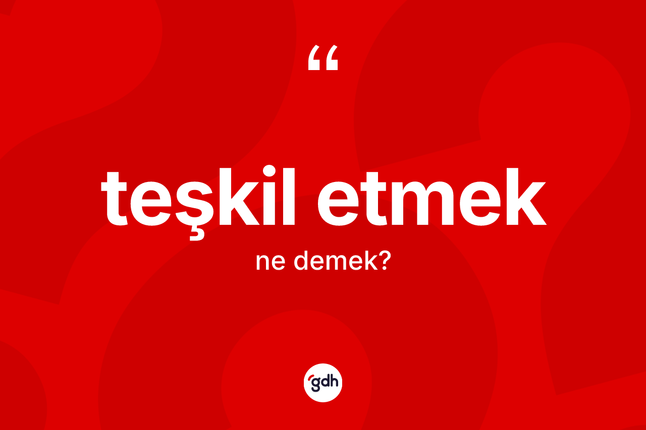 Teşkil etmek ifadesinin anlamı nedir?