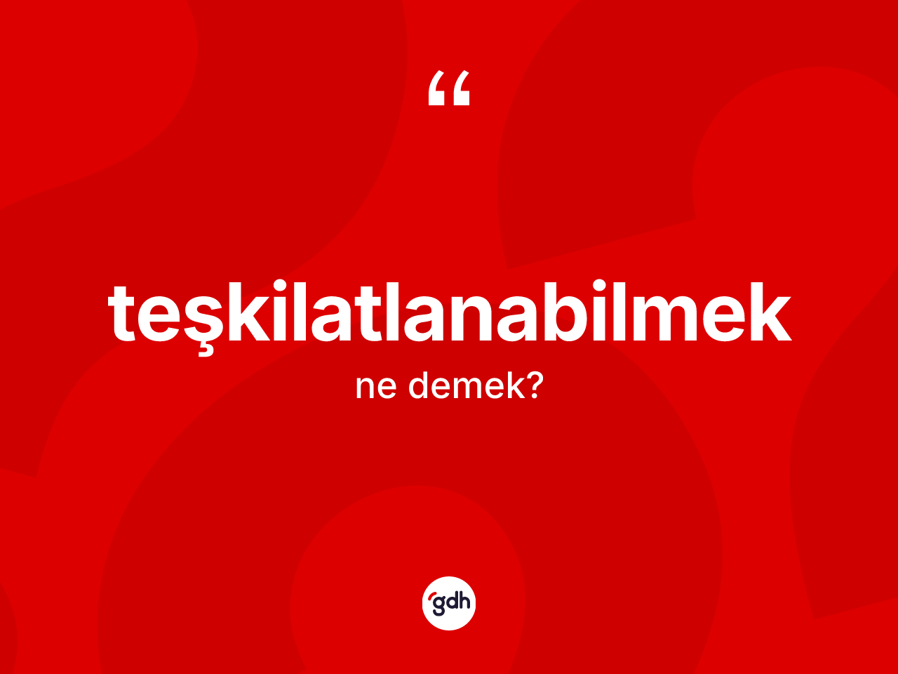Teşkilatlanabilmek kelimesinin tanımı nedir? Teşkilatlanabilmek kelimesinin TDK anlamı nedir?