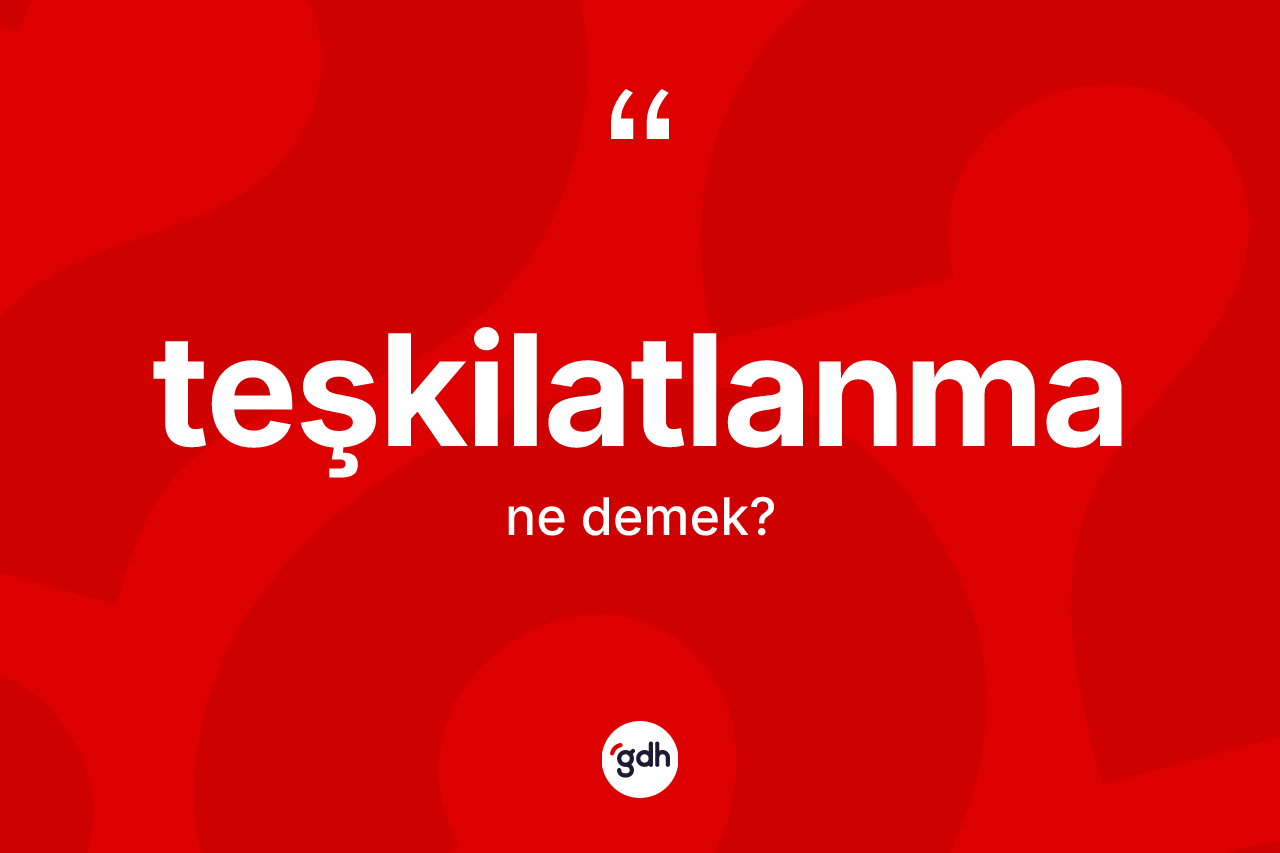 Teşkilatlanma kelimesinin tanımı nedir? Teşkilatlanma kelimesinin TDK'ya göre açıklaması nedir?