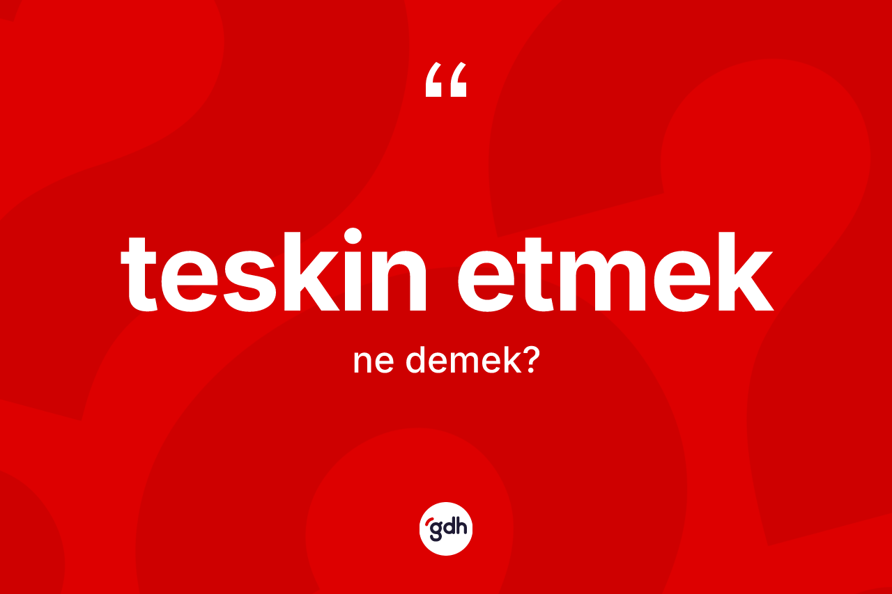 Teskin etmek ne demek? Teskin etmek ifadesi hangi durumlarda kullanılır