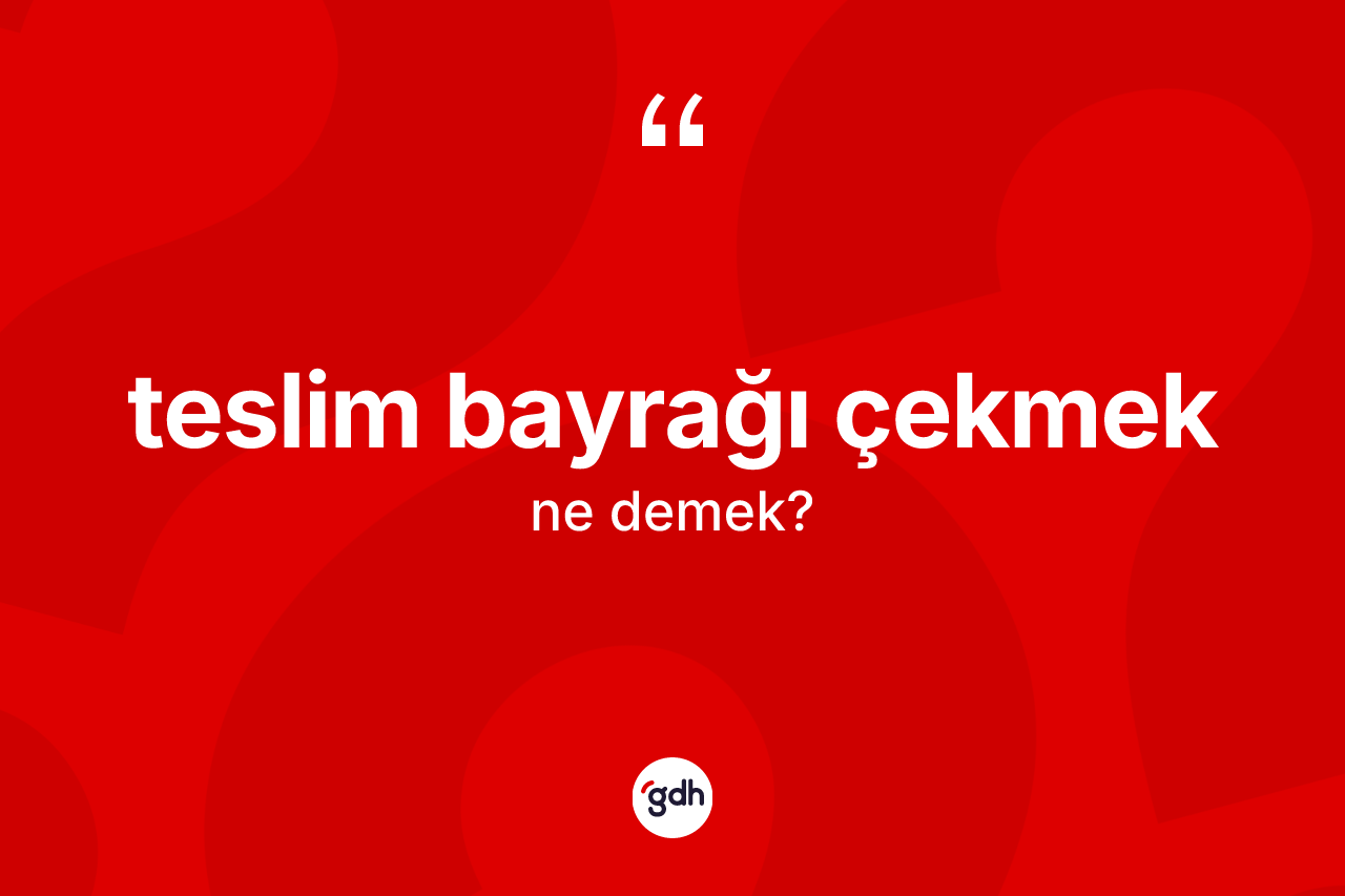 Teslim bayrağı çekmek ifadesinin anlamı nedir? Teslim bayrağı çekmek sözünün TDK'ya göre anlamı nedir?