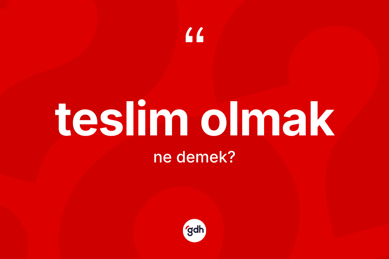 Teslim olmak ifadesi ne demek? Teslim olmak sözünün TDK tanımı nedir?