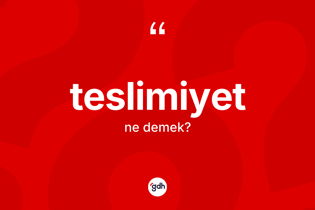 Teslimiyet kelimesi ne anlama gelir? Teslimiyet kelimesinin kaç farklı anlamı var?