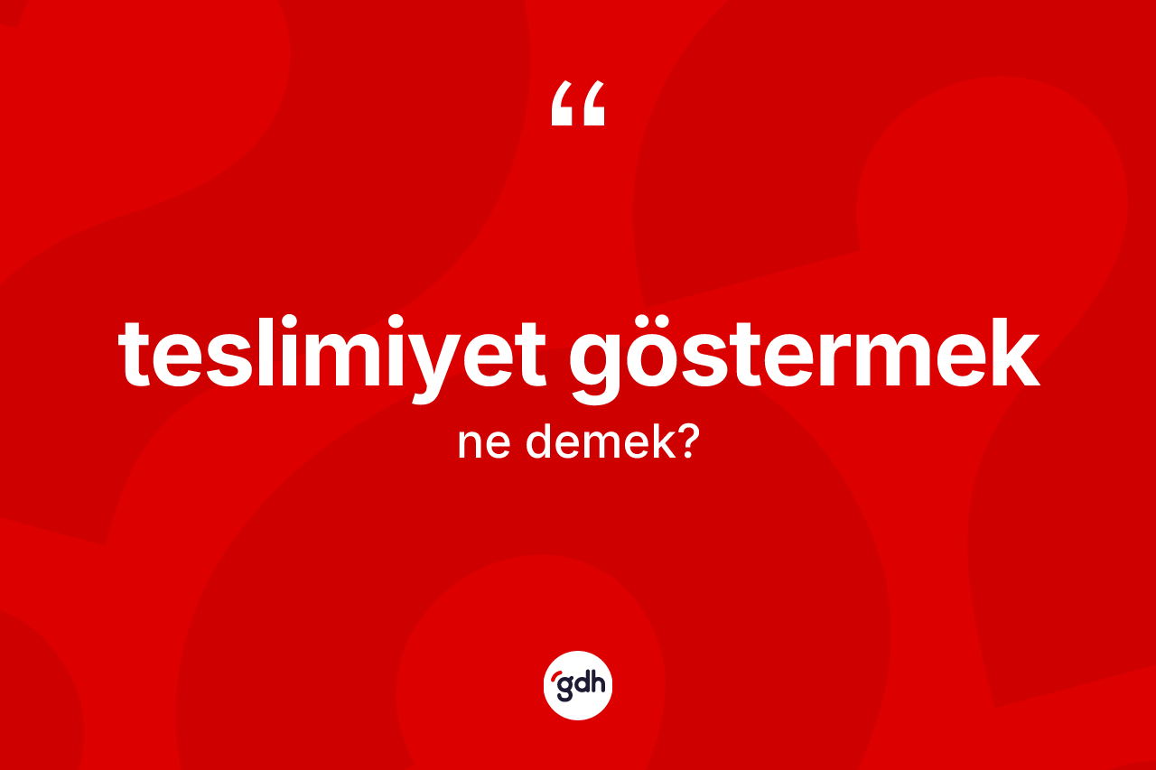 Teslimiyet göstermek sözü ne demektir? Teslimiyet göstermek ifadesi hangi durumlarda kullanılır