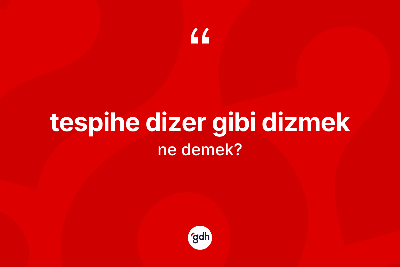 Tespihe dizer gibi dizmek ifadesinin sözlükteki anlamı nedir?