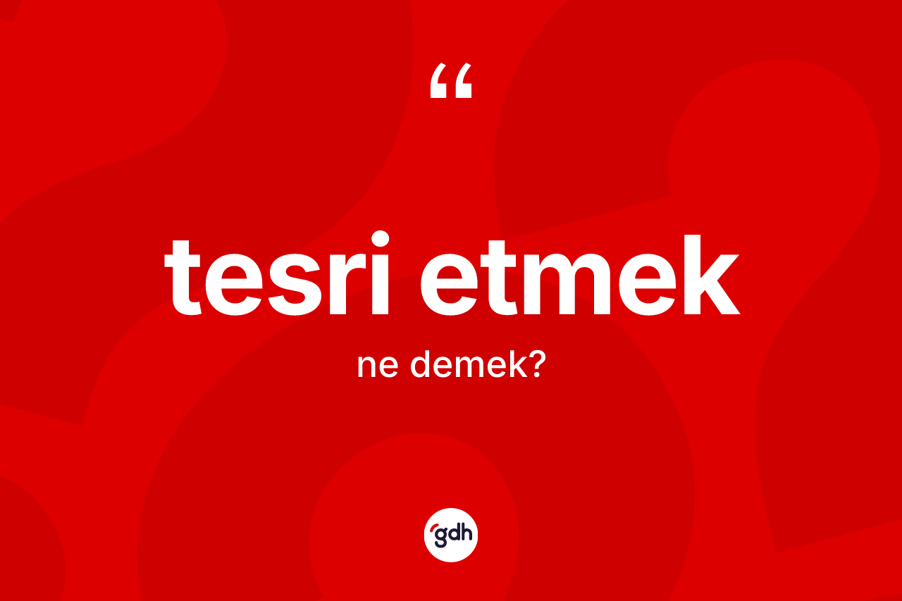 Tesri etmek ne anlama gelir? Tesri etmek ifadesinin kaç farklı anlamı var?