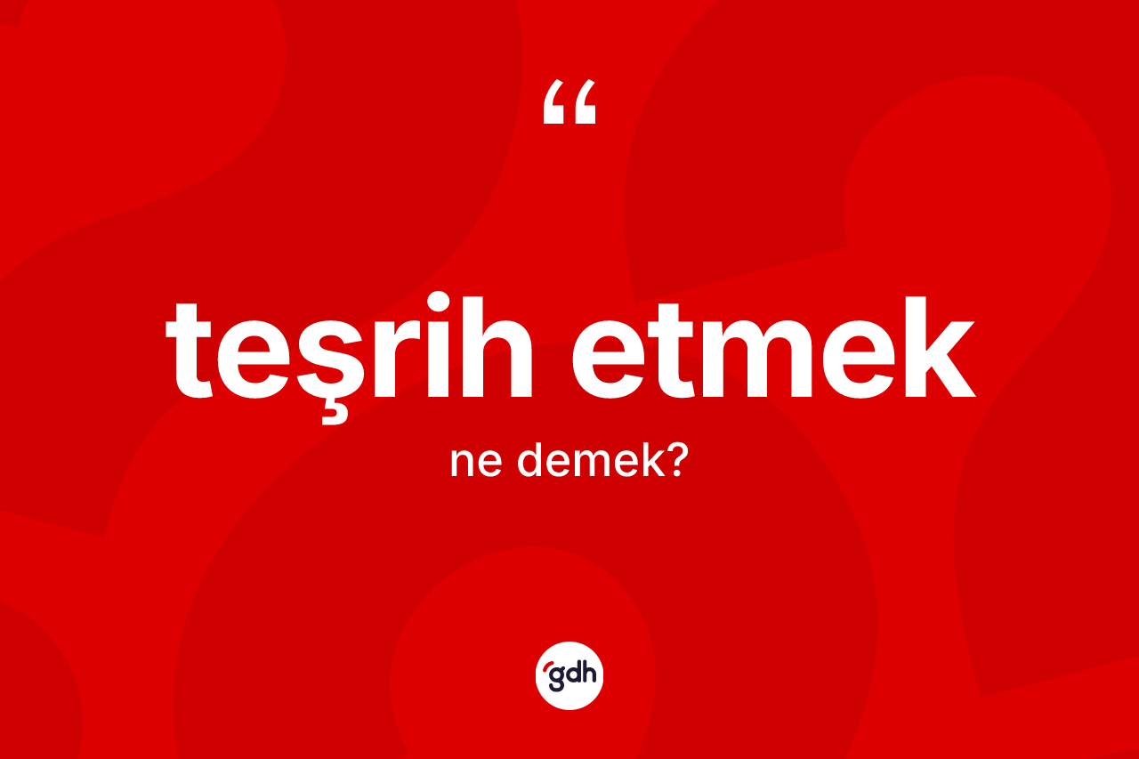 Teşrih etmek ifadesinin tanımı nedir? Teşrih etmek ifadesi nerede kullanılır?