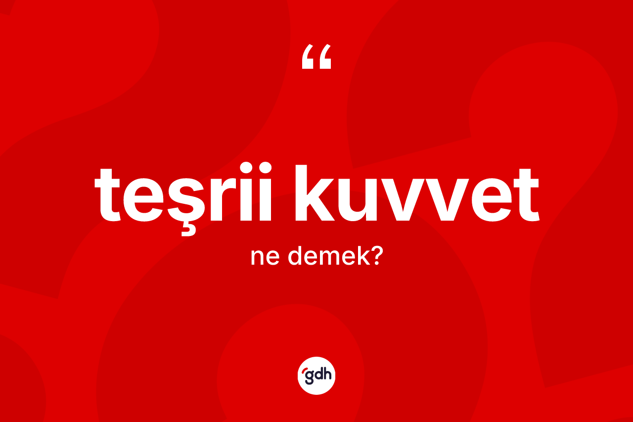 Teşrii kuvvet kelimesinin sözlükteki tanımı nedir? Teşrii kuvvetin TDK'ya göre anlamı nedir?