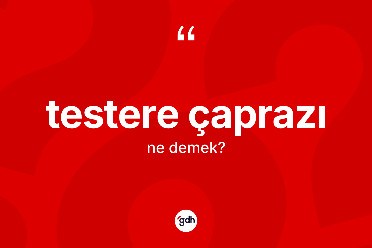 Testere çaprazı nedir? Testere çaprazının TDK'ya göre anlamı nedir?