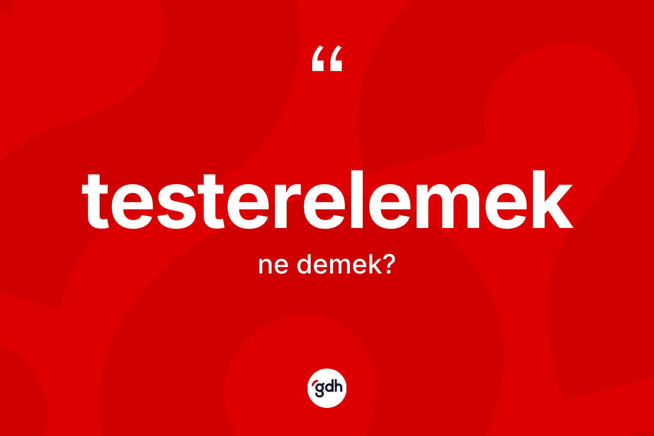 Testerelemek kelimesinin anlamı nedir? Testerelemeğin TDK'ya göre anlamı nedir?