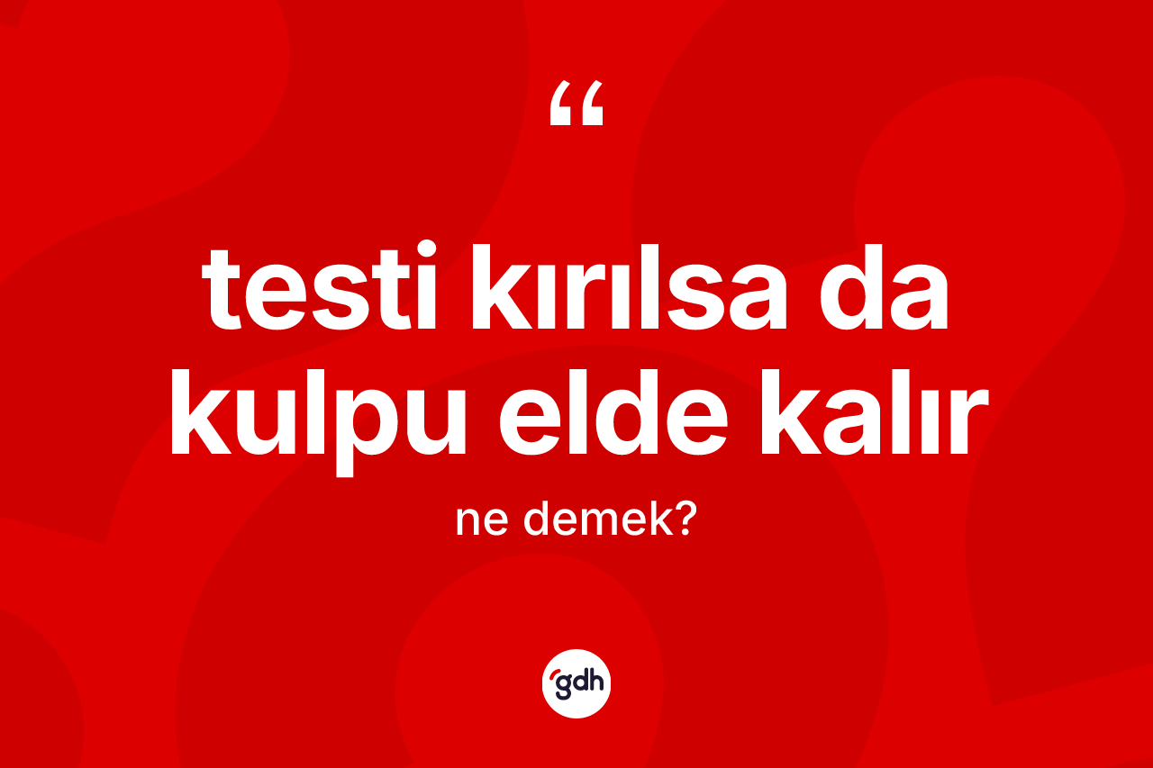 Testi kırılsa da kulpu elde kalır ifadesi neyi anlatır? Testi kırılsa da kulpu elde kalır sözünün TDK anlamı nedir?