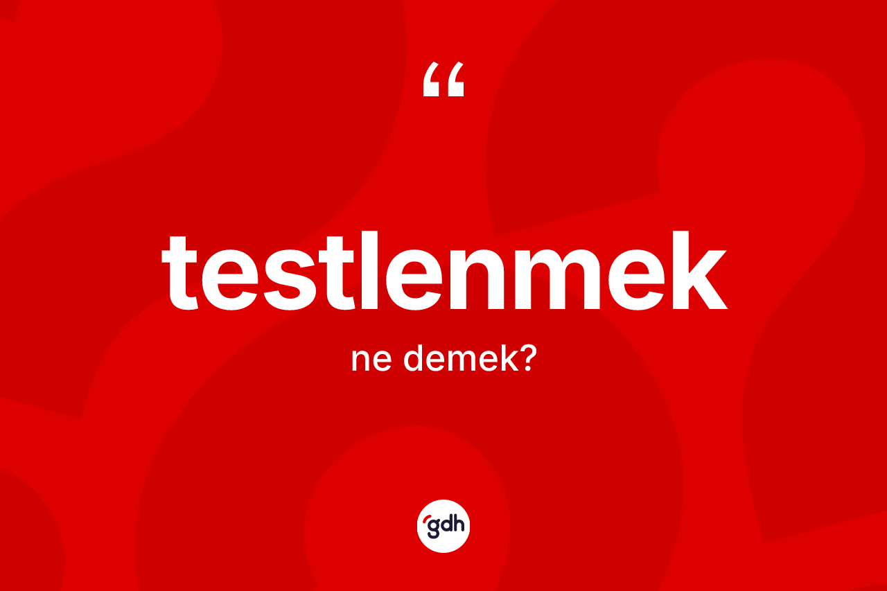 Testlenmek kelimesinin anlamı nedir? Testlenmeğin halk arasındaki kullanımı nasıldır?