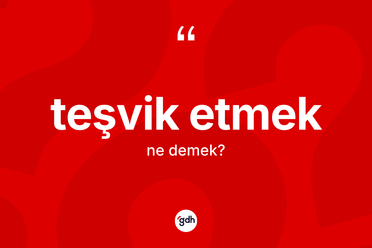 Teşvik etmek ifadesinin sözlükteki anlamı nedir? Teşvik etmek ifadesi nerede kullanılır?