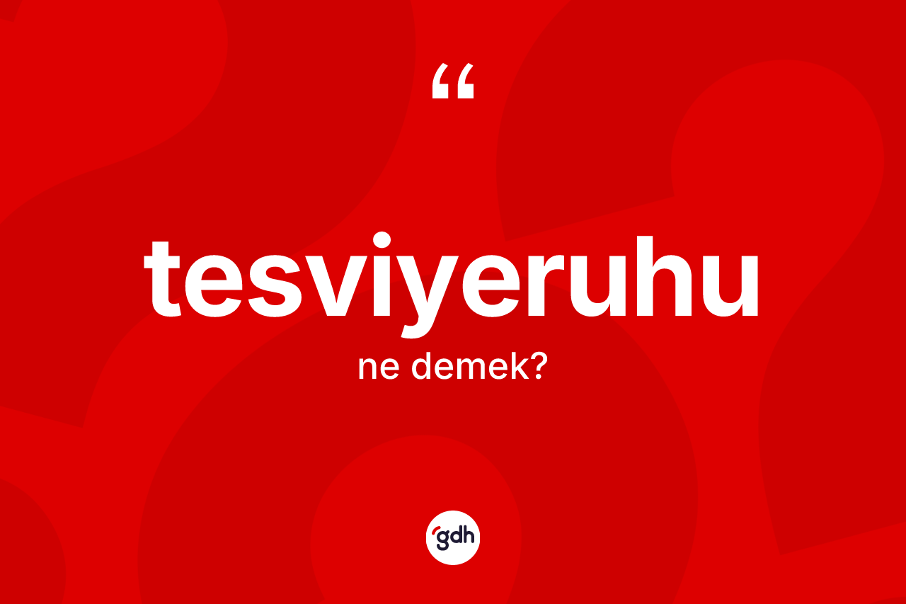 Tesviyeruhu nedir? Tesviyeruhunun sözlükteki anlamı nedir?