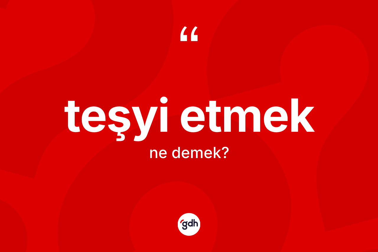 Teşyi etmek ifadesinin kısaca anlamı nedir?