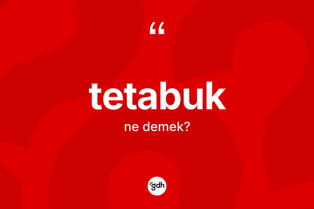 Tetabuk kelimesinin anlamı nedir? Tetabuğun sözlükteki anlamı nedir?