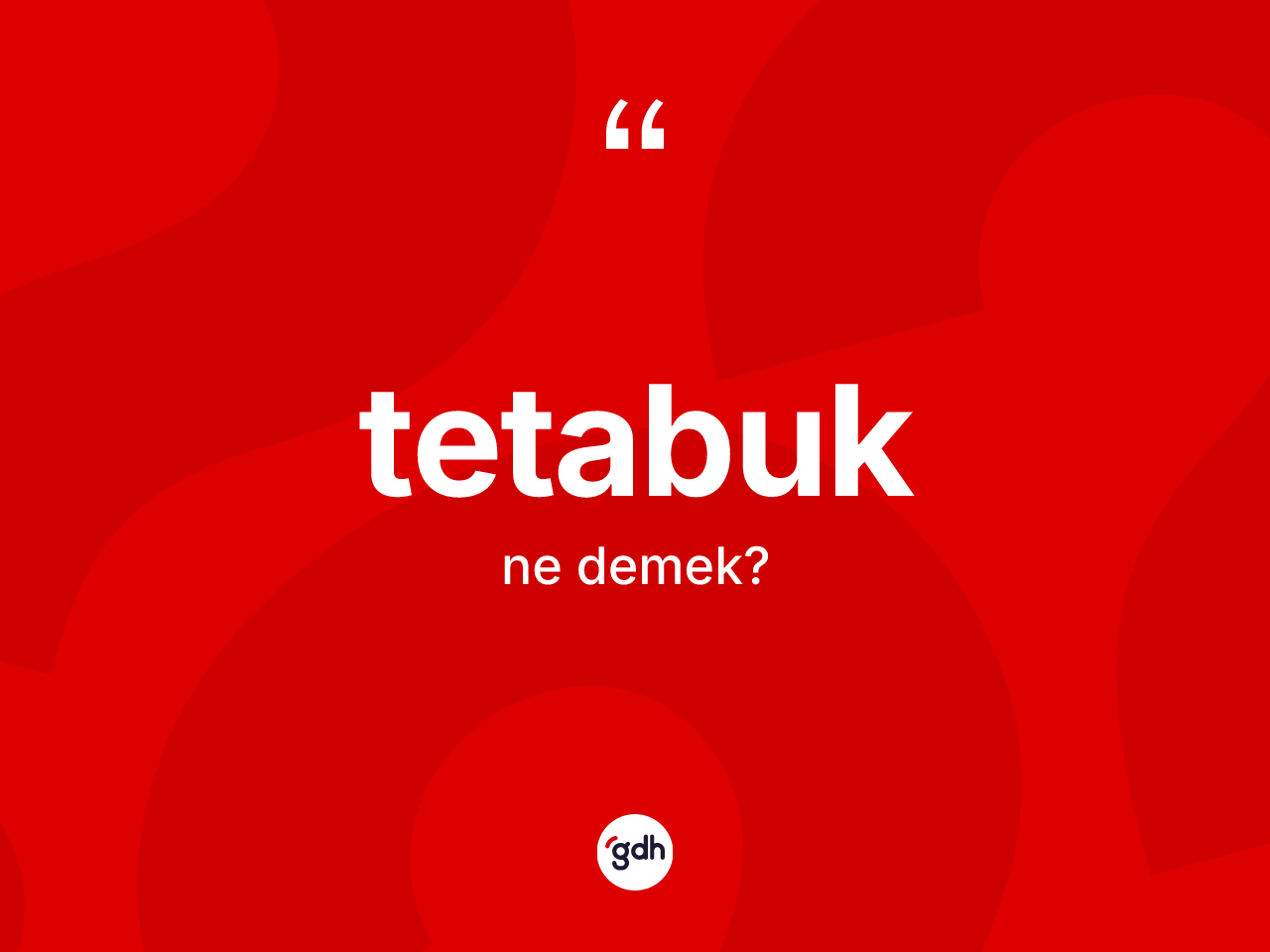 Tetabuk kelimesinin anlamı nedir? Tetabuğun sözlükteki anlamı nedir?