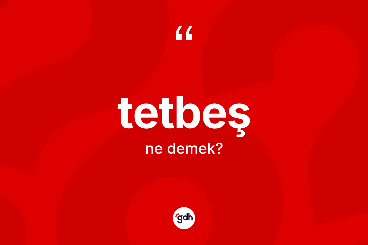 Tetbeş kelimesinin tanımı nedir? Tetbeşin halk arasındaki kullanımı nasıldır?
