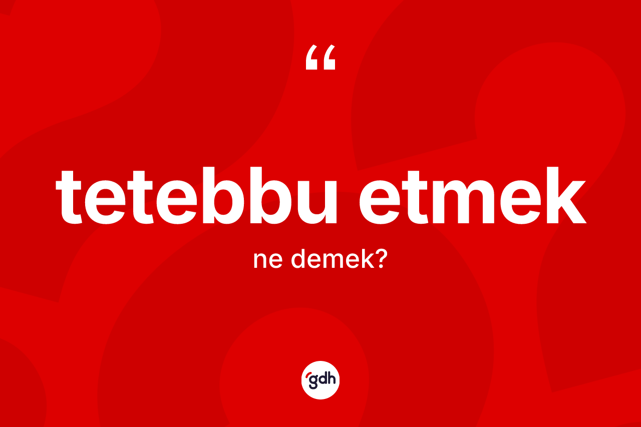 Tetebbu etmek ifadesinin tanımı nedir?