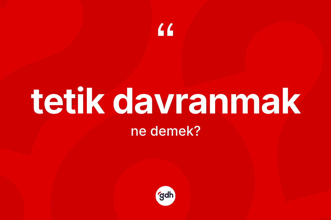 Tetik davranmak ifadesinin tanımı nedir?