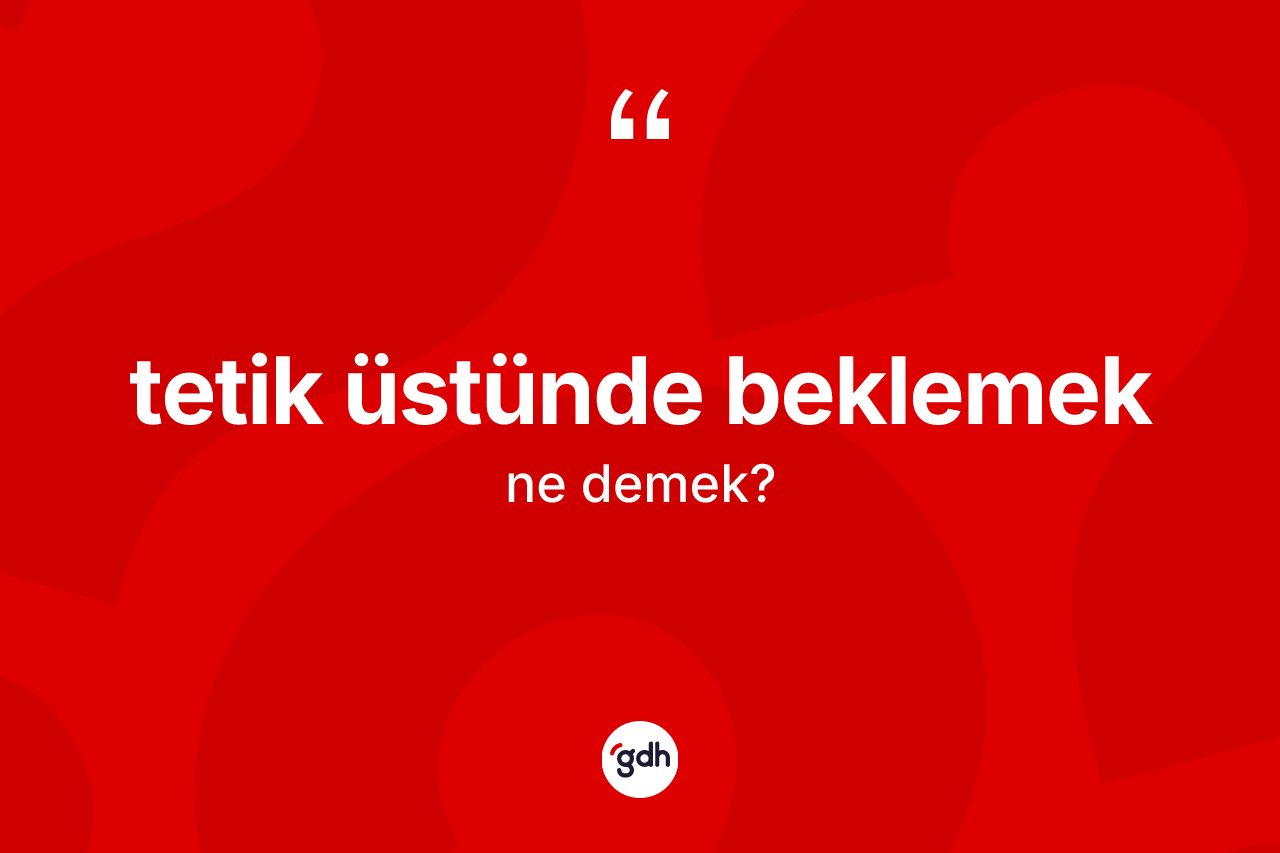 Tetik üstünde beklemek ifadesinin anlamı nedir?
