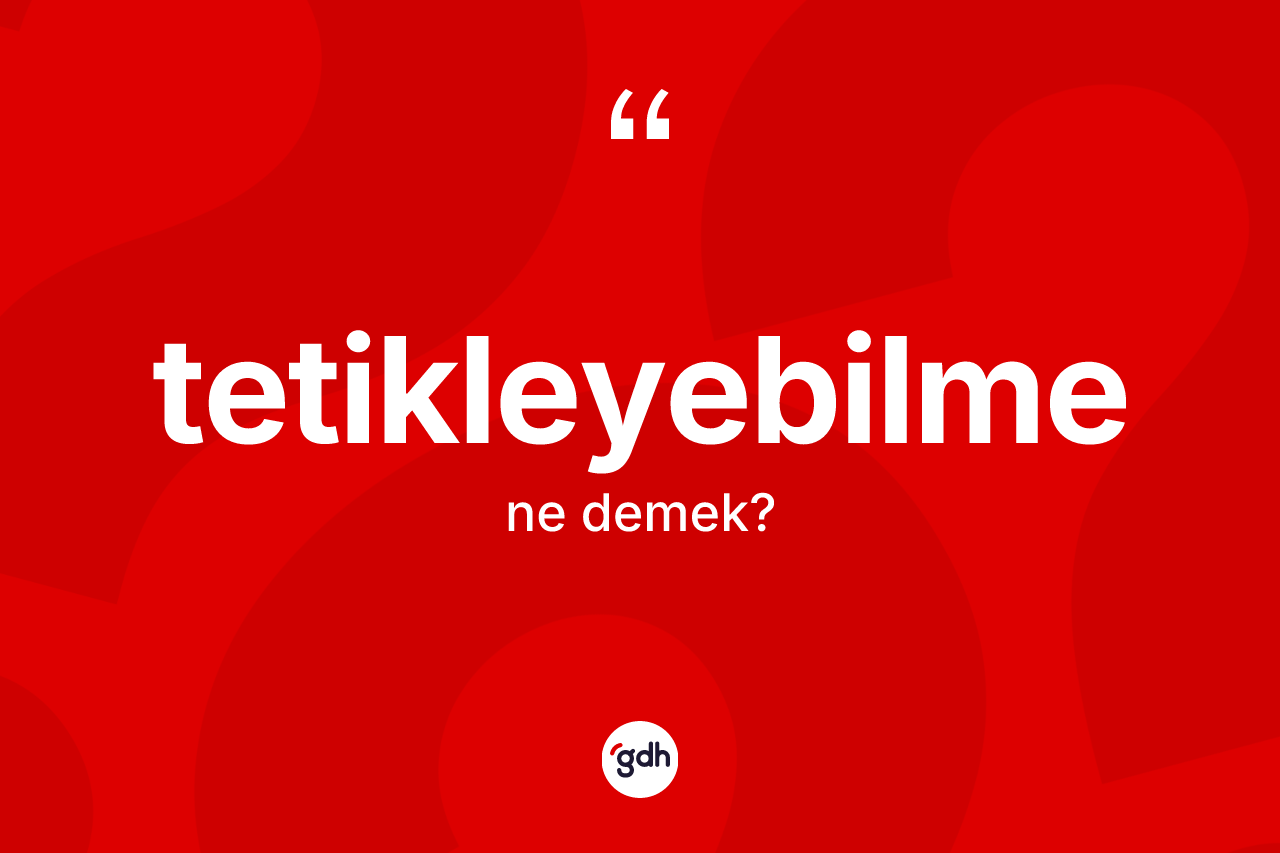 Tetikleyebilme kelimesinin tanımı nedir? Tetikleyebilme kelimesinin kaç farklı anlamı var?