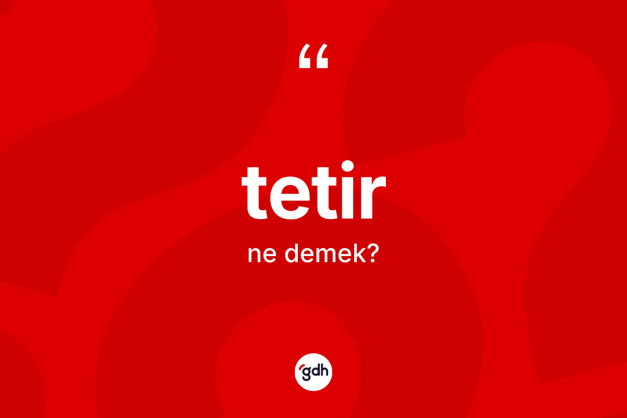 Tetir ne anlama gelir? Tetirin TDK'ya göre anlamı nedir?
