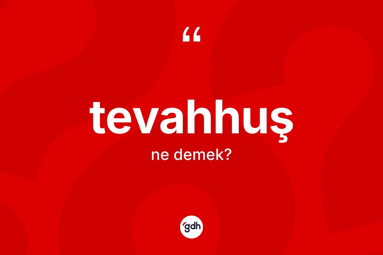 Tevahhuş ne demek? Tevahhuş kelimesinin kaç farklı anlamı var?