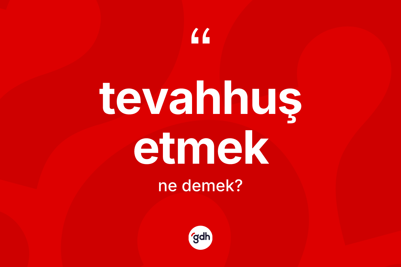 Tevahhuş etmek sözü ne anlama gelir?