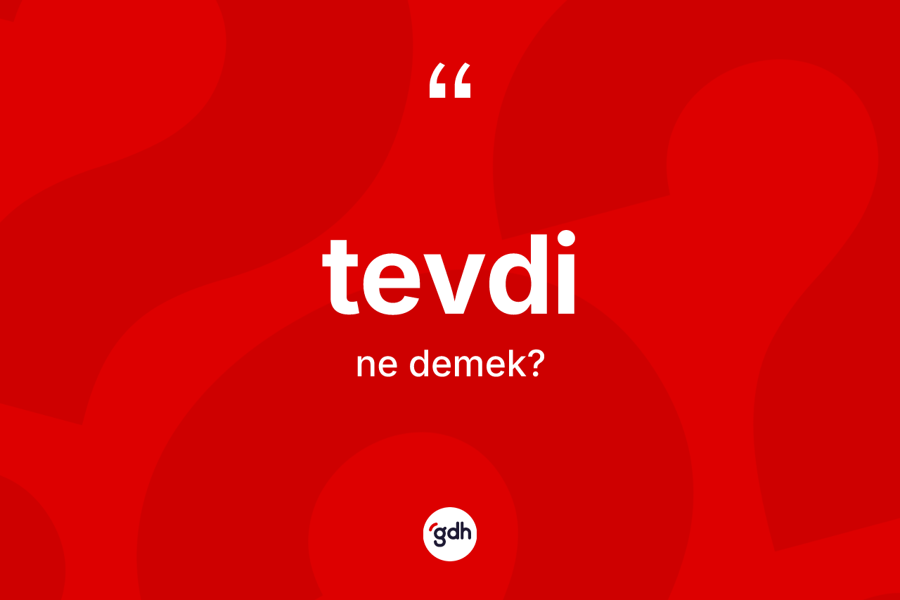 Tevdi kelimesi ne demek? Tevdinin halk arasındaki kullanımı nasıldır?