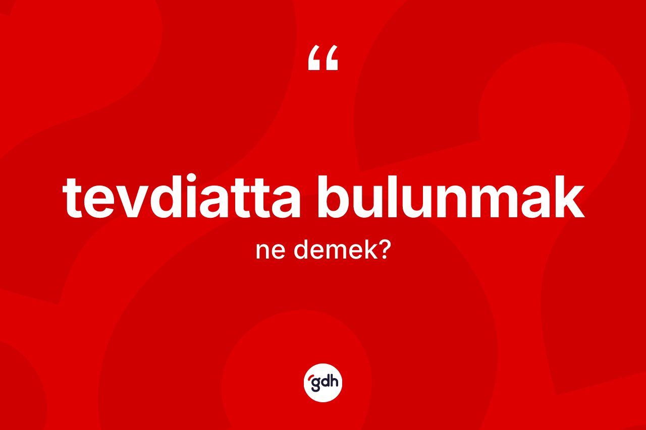 Tevdiatta bulunmak ifadesinin tanımı nedir?