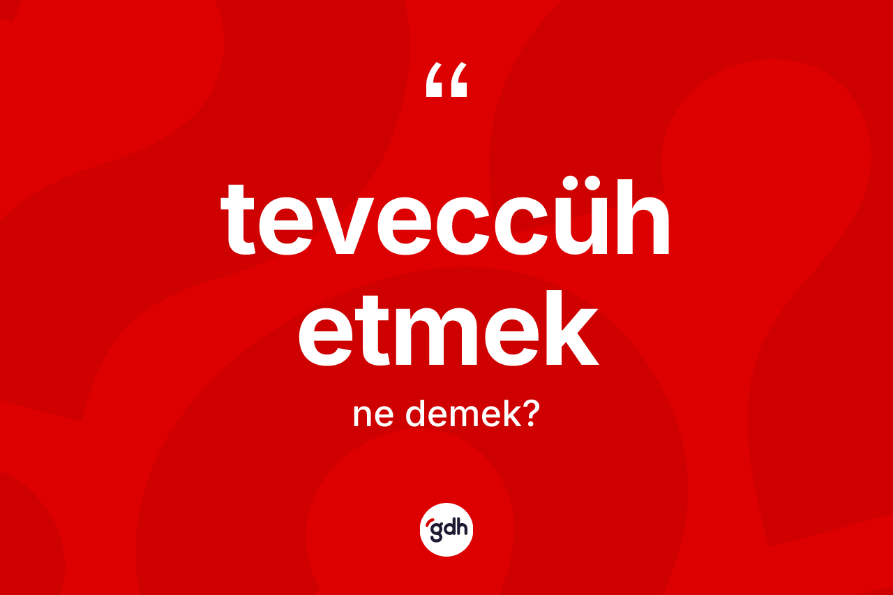 Teveccüh etmek ifadesinin tanımı nedir?