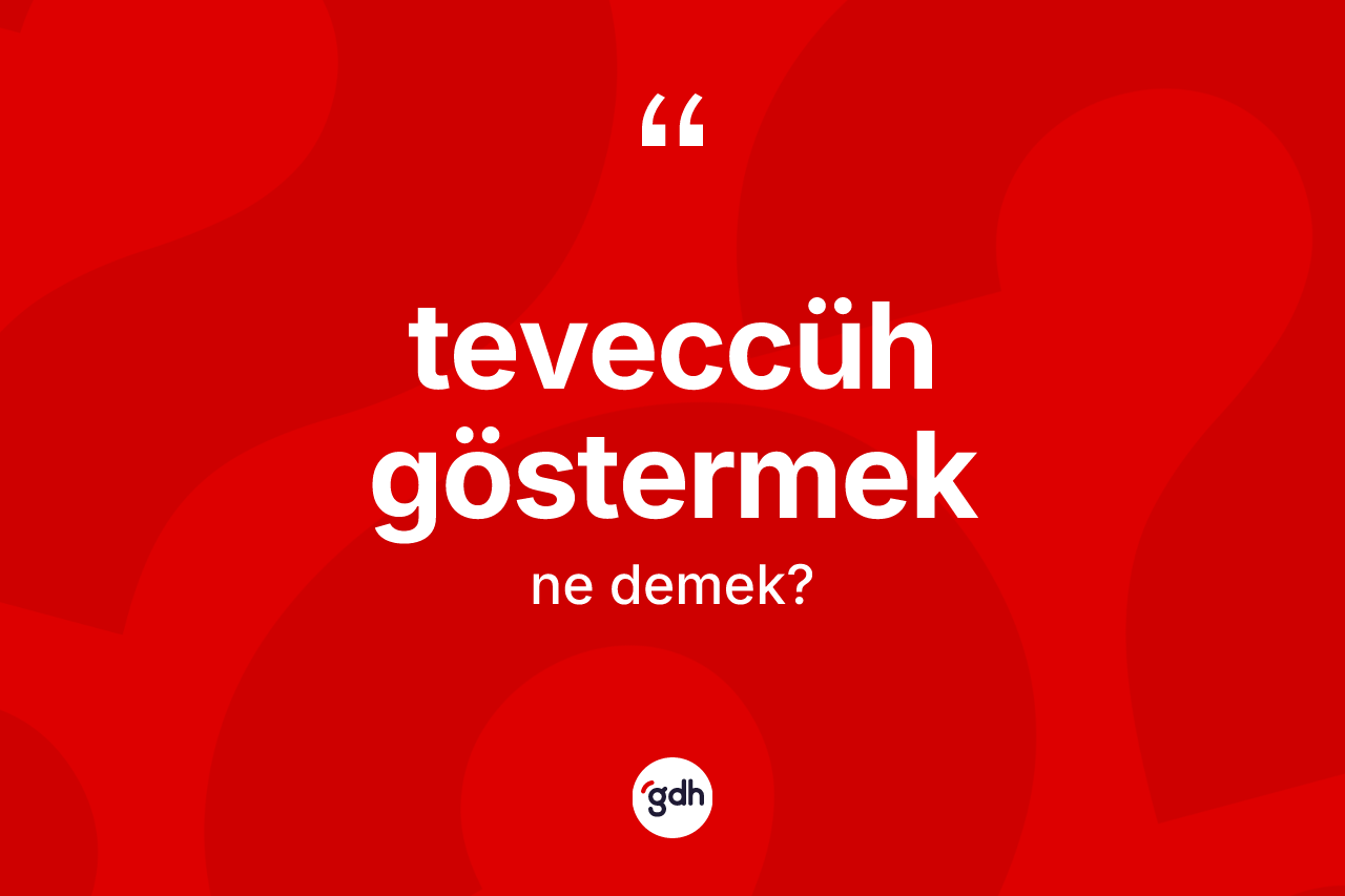 Teveccüh göstermek ne demektir?