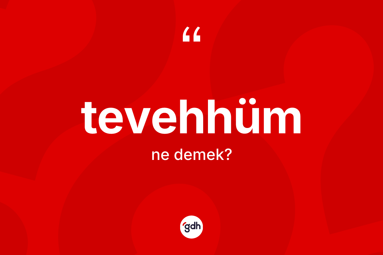 Tevehhüm kelimesinin tanımı nedir? Tevehhümün halk arasındaki kullanımı nasıldır?