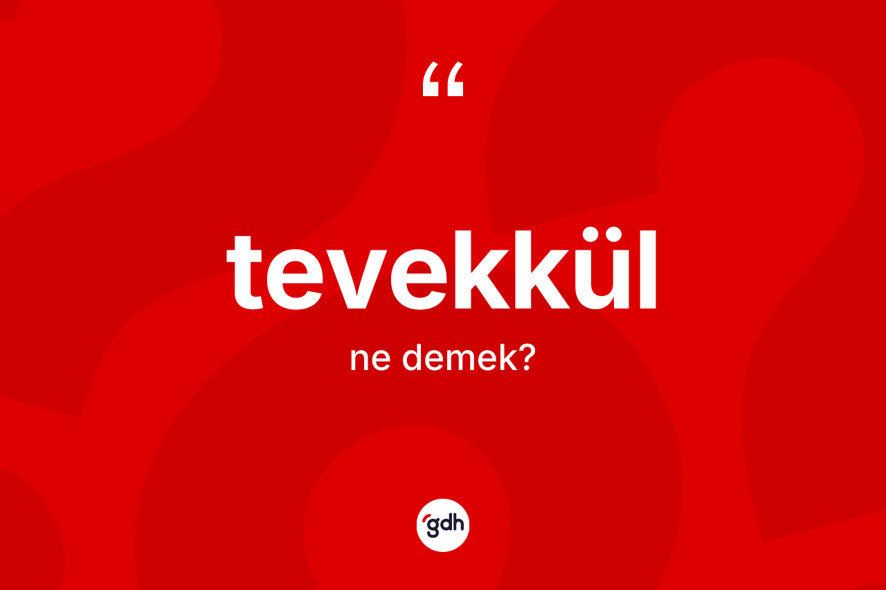Tevekkül kelimesi ne anlama gelir? Tevekkül kelimesinin TDK anlamı nedir?