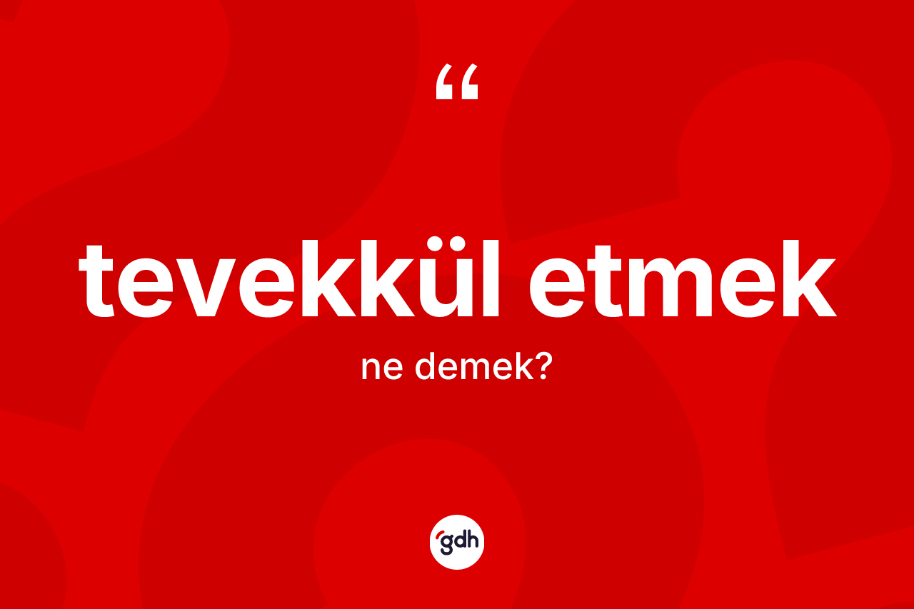 Tevekkül etmek ifadesinin sözlükteki anlamı nedir?