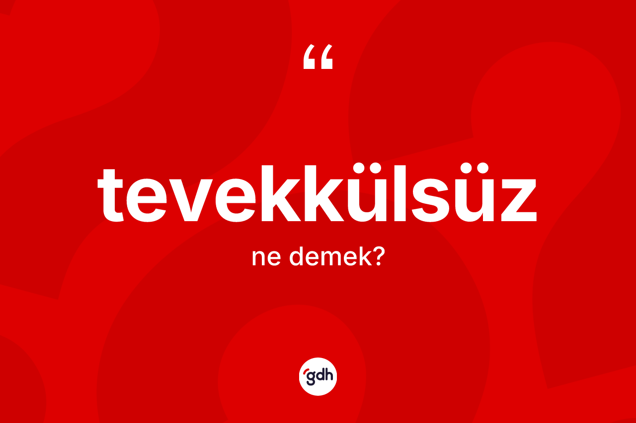 Tevekkülsüz kelimesinin sözlükteki tanımı nedir? Tevekkülsüzün TDK'ya göre anlamı nedir?