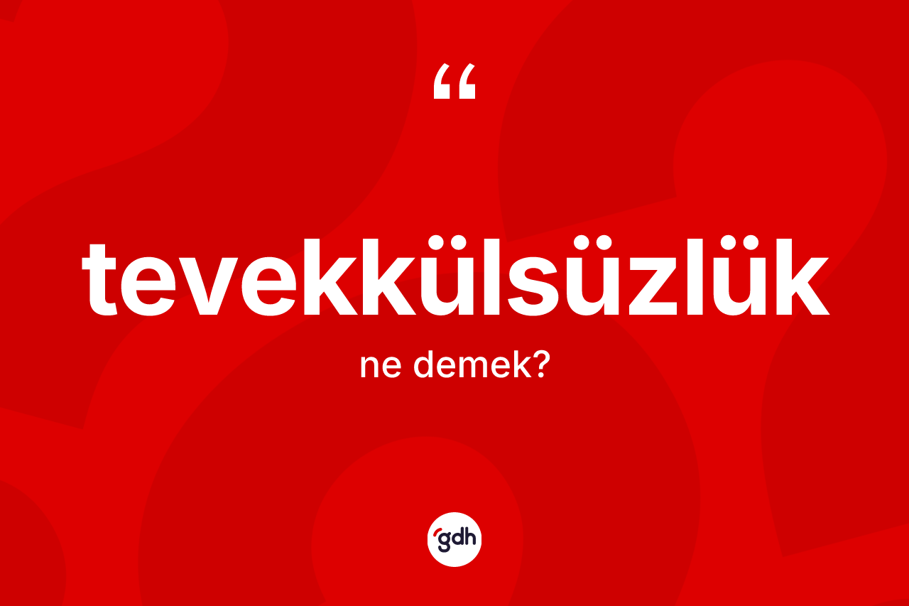 Tevekkülsüzlük ne anlama gelir? Tevekkülsüzlüğün TDK'ya göre anlamı nedir?