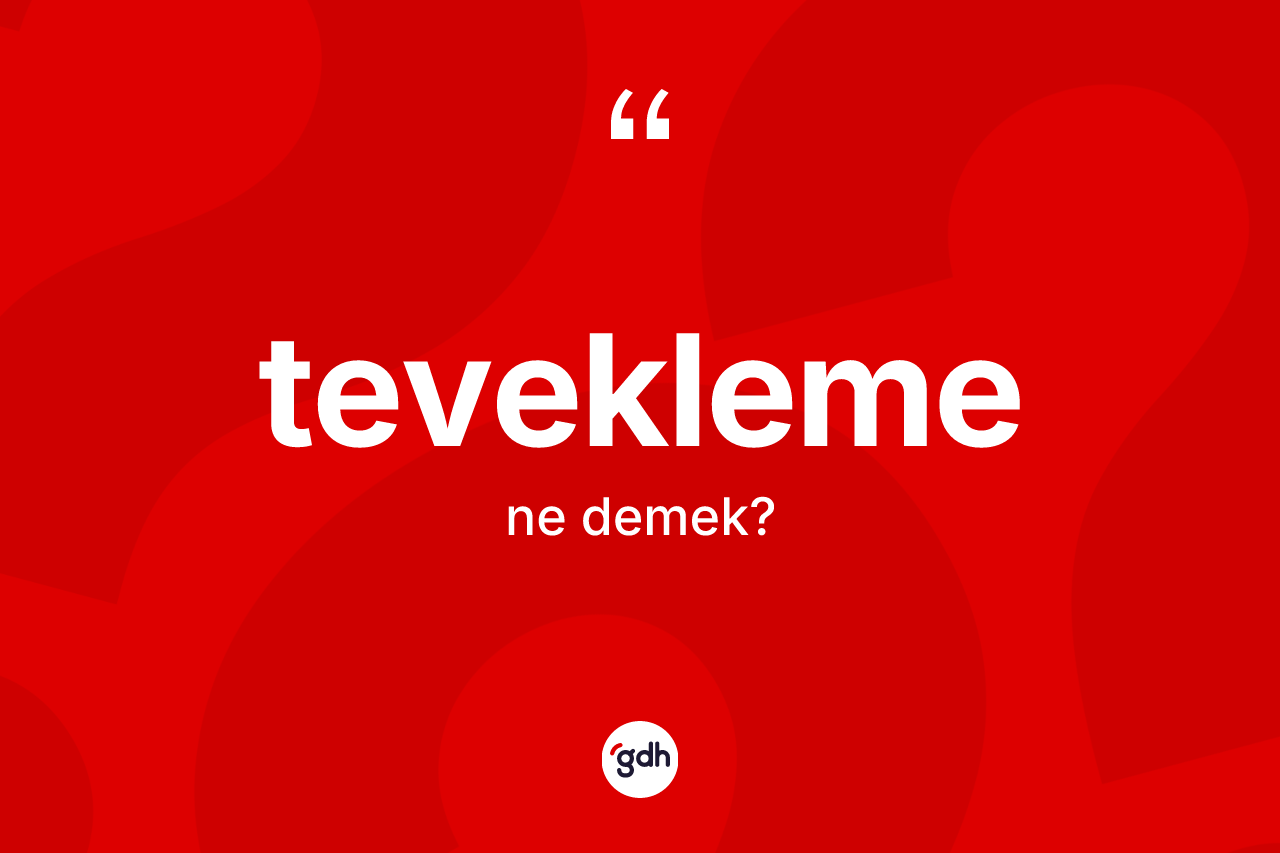 Tevekleme ne demek? Tevekleme kelimesinin kaç farklı anlamı var?