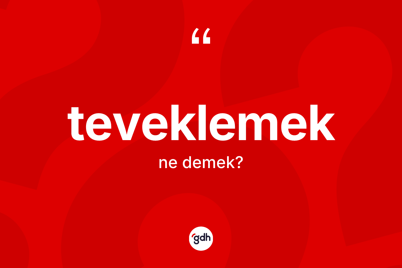 Teveklemek kelimesinin sözlükteki tanımı nedir? Teveklemek kelimesinin özellikleri nelerdir?