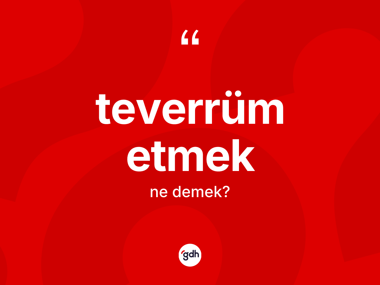 Teverrüm etmek ifadesinin kısaca anlamı nedir? Teverrüm etmek ifadesinin TDK'ya göre açıklaması nedir?