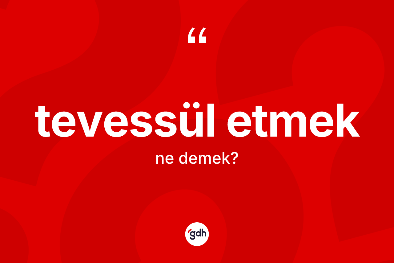 Tevessül etmek sözü nedir? Tevessül etmek ifadesinin TDK açıklaması nedir?