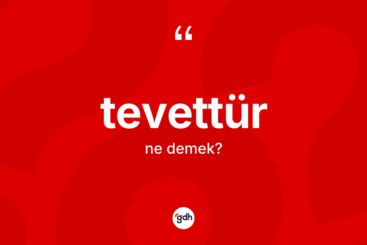 Tevettür ne demek? Tevettürün TDK'ya göre anlamı nedir?
