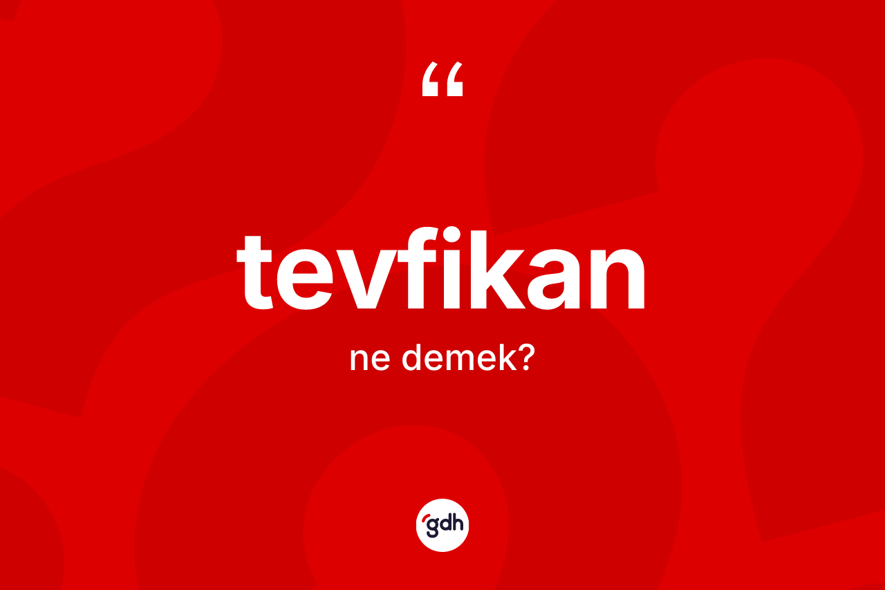 Tevfikan nedir? Tevfikan kelimesinin kaç farklı anlamı var?