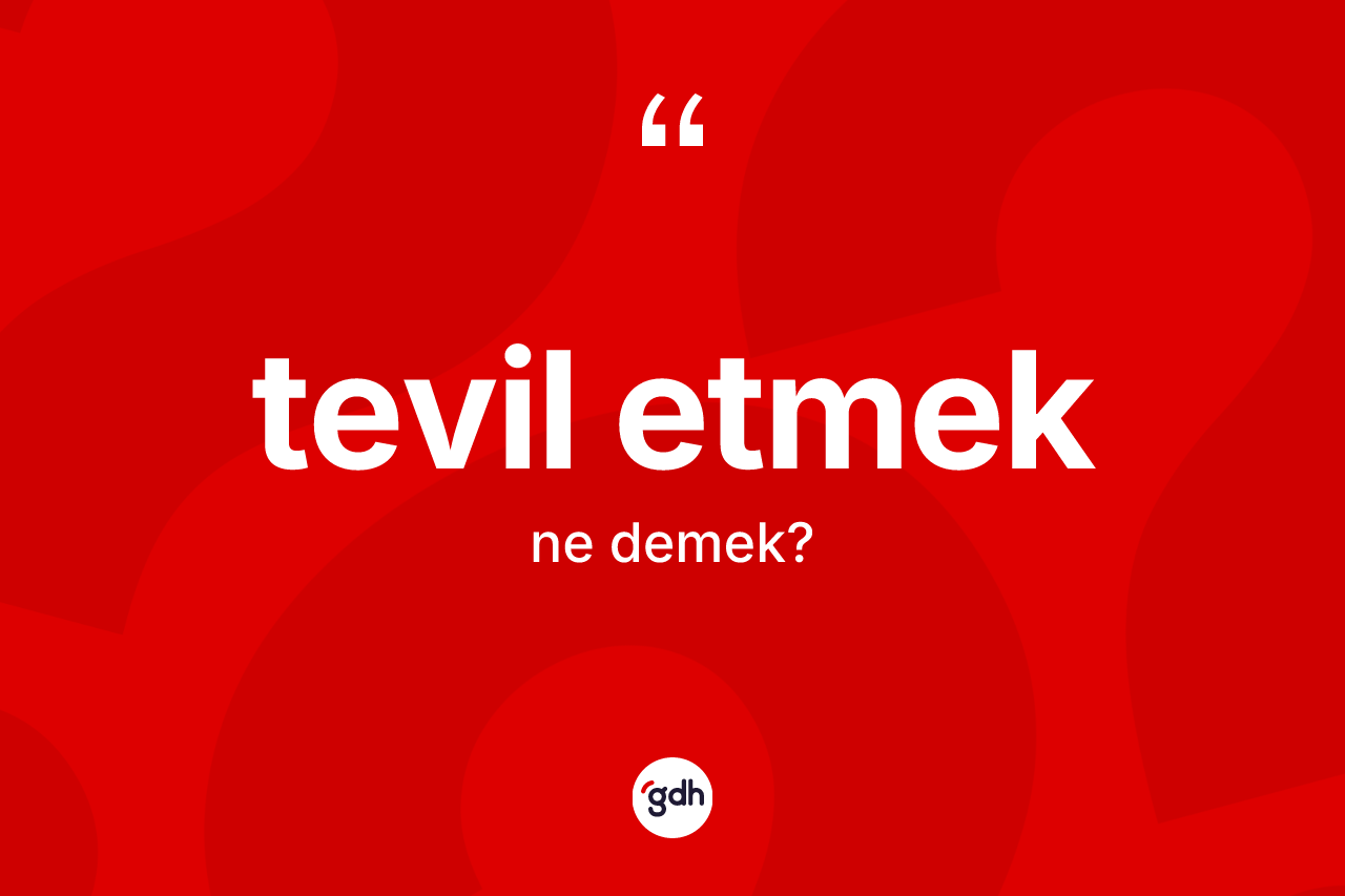 Tevil etmek sözü nedir?