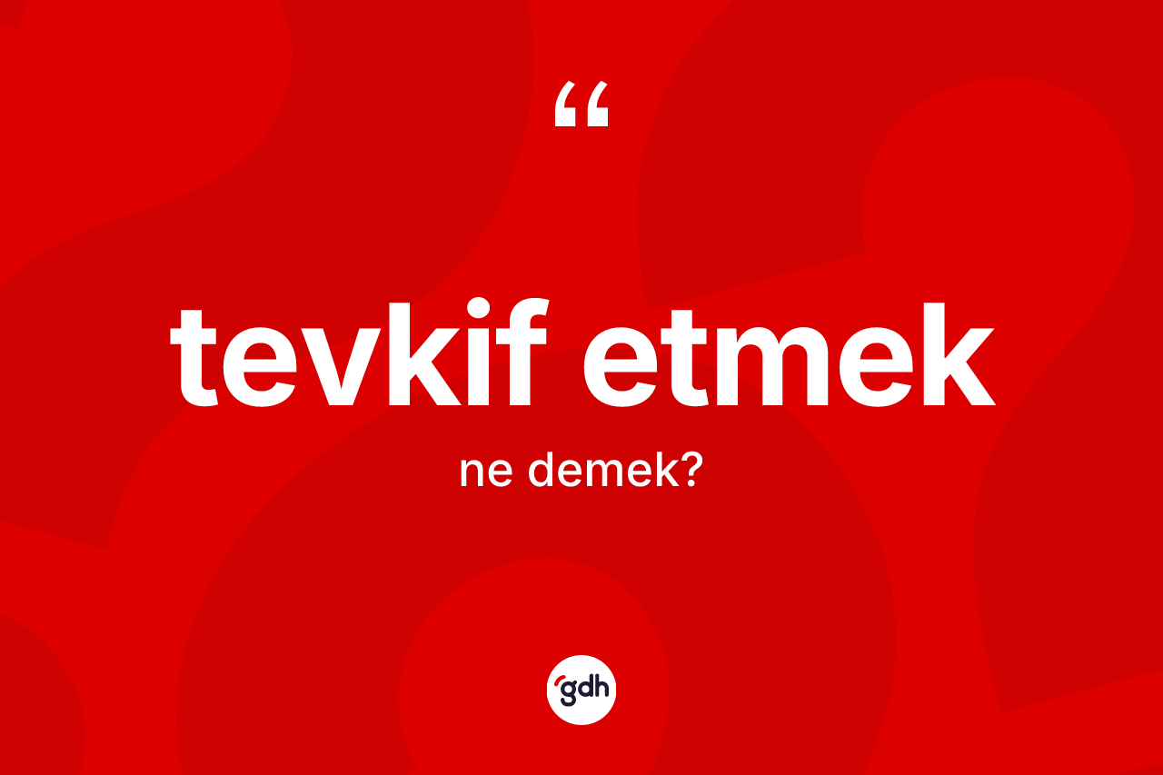 Tevkif etmek ifadesinin kısaca anlamı nedir?