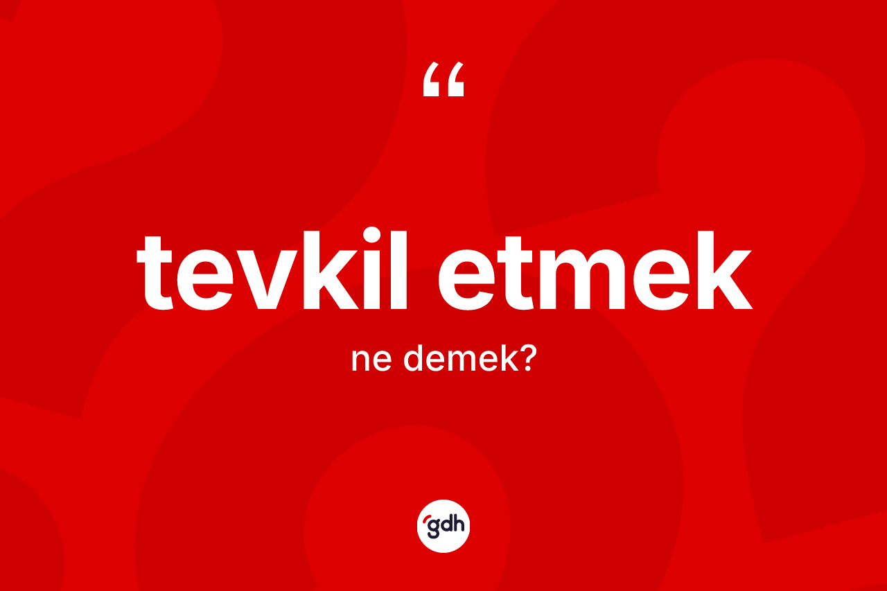 Tevkil etmek ifadesinin tanımı nedir? Tevkil etmek ifadesi hangi durumlarda kullanılır